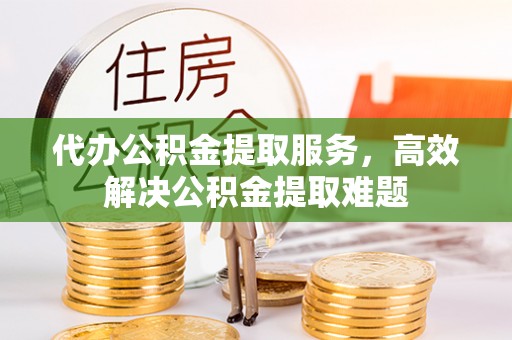 达孜代办公积金提取服务，高效解决公积金提取难题