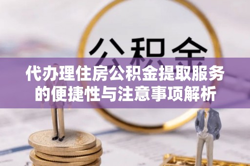 达孜代办理住房公积金提取服务的便捷性与注意事项解析
