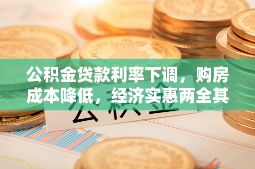 达孜公积金贷款利率下调，购房成本降低，经济实惠两全其美