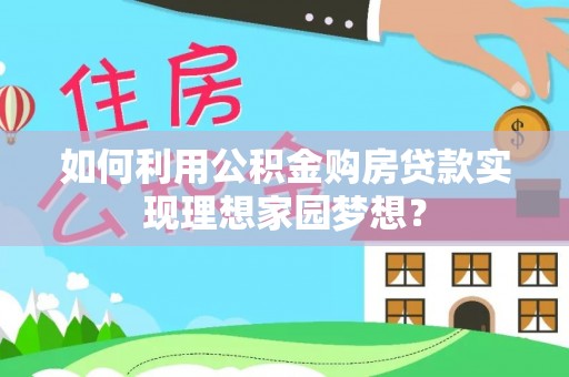 达孜如何利用公积金购房贷款实现理想家园梦想？