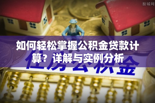 达孜如何轻松掌握公积金贷款计算？详解与实例分析