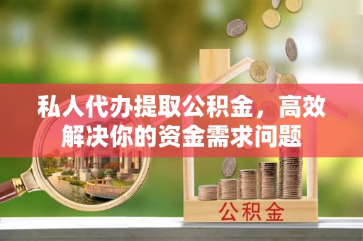 达孜私人代办提取公积金，高效解决你的资金需求问题