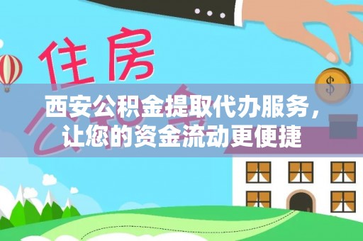 达孜西安公积金提取代办服务，让您的资金流动更便捷