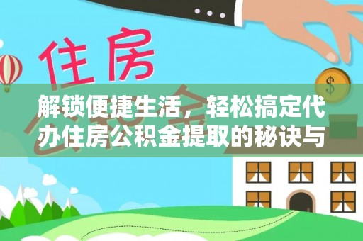 达孜解锁便捷生活，轻松搞定代办住房公积金提取的秘诀与技巧