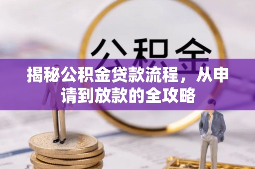 达孜揭秘公积金贷款流程，从申请到放款的全攻略