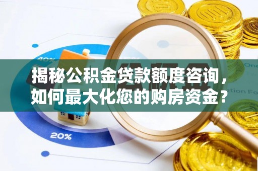 达孜揭秘公积金贷款额度咨询，如何最大化您的购房资金？