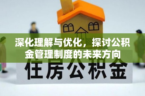 达孜深化理解与优化，探讨公积金管理制度的未来方向
