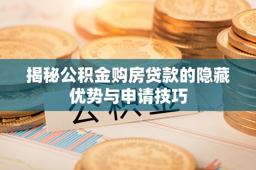 达孜揭秘公积金购房贷款的隐藏优势与申请技巧