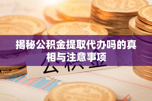 达孜揭秘公积金提取代办吗的真相与注意事项