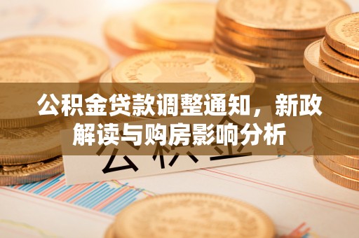 达孜公积金贷款调整通知，新政解读与购房影响分析