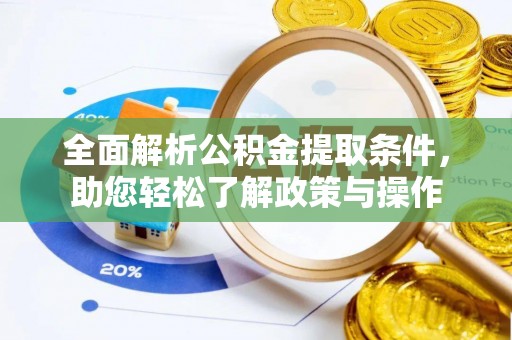 达孜全面解析公积金提取条件，助您轻松了解政策与操作