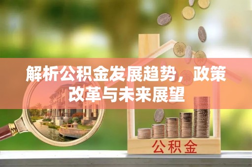 达孜解析公积金发展趋势，政策改革与未来展望