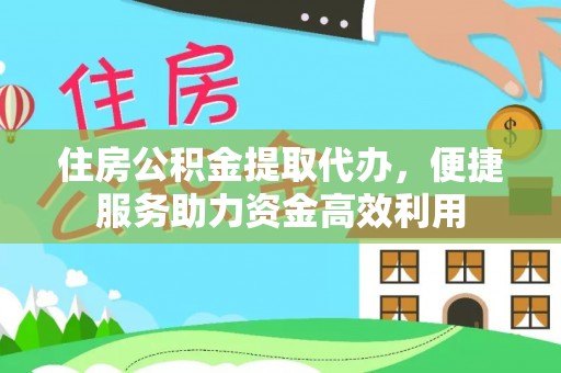 达孜住房公积金提取代办，便捷服务助力资金高效利用