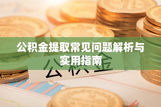 达孜公积金提取常见问题解析与实用指南