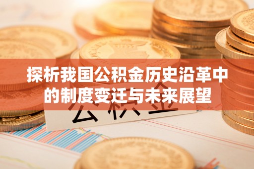 达孜探析我国公积金历史沿革中的制度变迁与未来展望