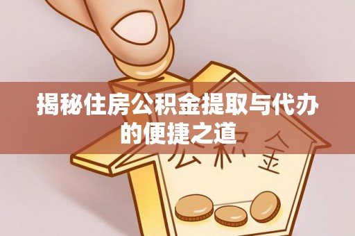 达孜揭秘住房公积金提取与代办的便捷之道