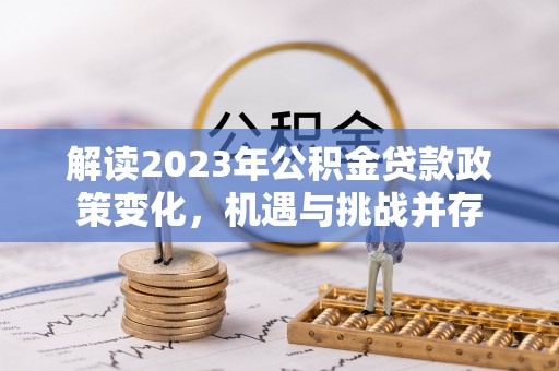 达孜解读2023年公积金贷款政策变化，机遇与挑战并存
