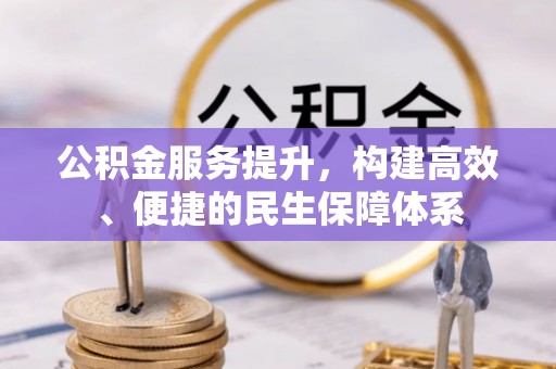 达孜公积金服务提升，构建高效、便捷的民生保障体系