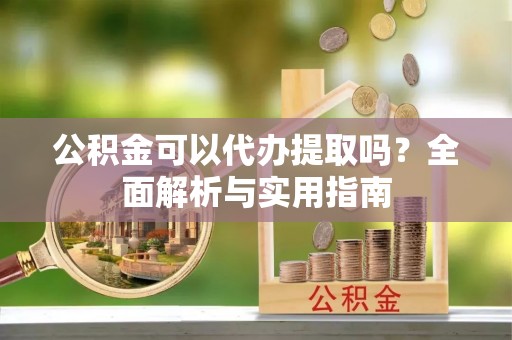 达孜公积金可以代办提取吗？全面解析与实用指南