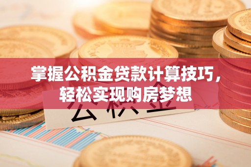 达孜掌握公积金贷款计算技巧，轻松实现购房梦想