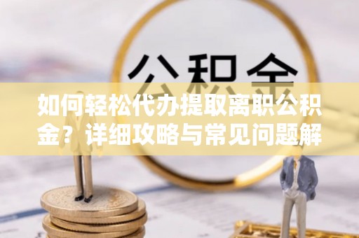 达孜如何轻松代办提取离职公积金？详细攻略与常见问题解析