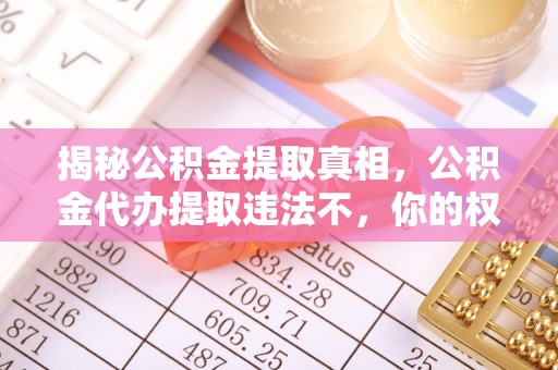 达孜揭秘公积金提取真相，公积金代办提取违法不，你的权益如何保障？