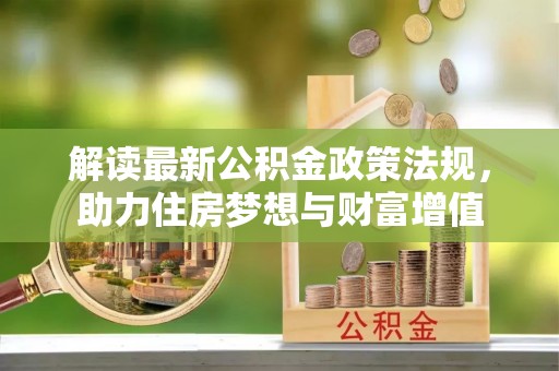达孜解读最新公积金政策法规，助力住房梦想与财富增值