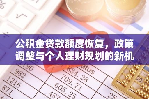 达孜公积金贷款额度恢复，政策调整与个人理财规划的新机遇