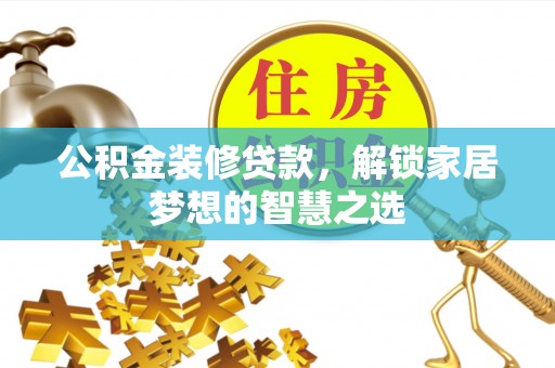 达孜公积金装修贷款，解锁家居梦想的智慧之选