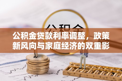 达孜公积金贷款利率调整，政策新风向与家庭经济的双重影响