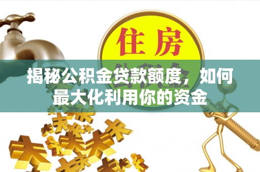 达孜揭秘公积金贷款额度，如何最大化利用你的资金