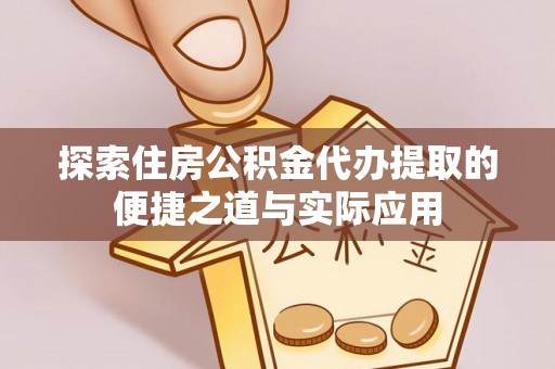 达孜探索住房公积金代办提取的便捷之道与实际应用