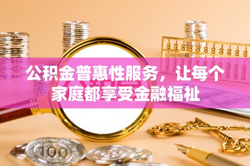 达孜公积金普惠性服务，让每个家庭都享受金融福祉