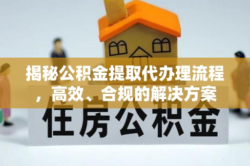 达孜揭秘公积金提取代办理流程，高效、合规的解决方案