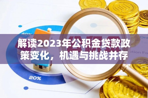 达孜解读2023年公积金贷款政策变化，机遇与挑战并存