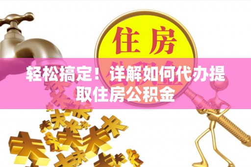 达孜轻松搞定！详解如何代办提取住房公积金