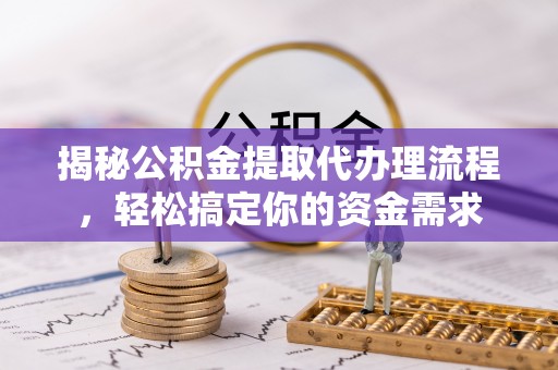 达孜揭秘公积金提取代办理流程，轻松搞定你的资金需求