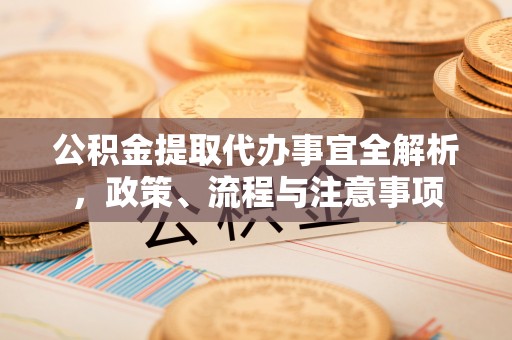 达孜公积金提取代办事宜全解析，政策、流程与注意事项