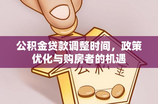 达孜公积金贷款调整时间，政策优化与购房者的机遇