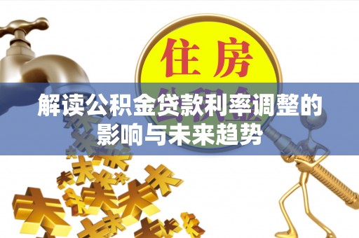 达孜解读公积金贷款利率调整的影响与未来趋势