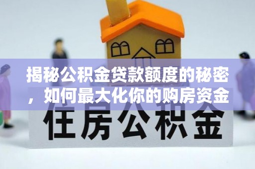 达孜揭秘公积金贷款额度的秘密，如何最大化你的购房资金？