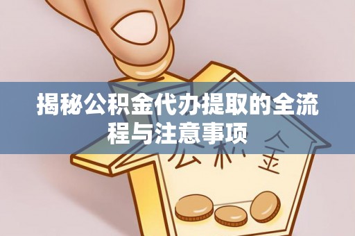 达孜揭秘公积金代办提取的全流程与注意事项