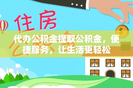 达孜代办公积金提取公积金，便捷服务，让生活更轻松