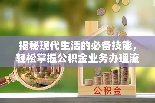达孜揭秘现代生活的必备技能，轻松掌握公积金业务办理流程