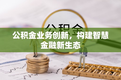 达孜公积金业务创新，构建智慧金融新生态