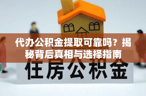 达孜代办公积金提取可靠吗？揭秘背后真相与选择指南