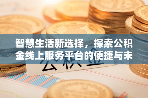 达孜智慧生活新选择，探索公积金线上服务平台的便捷与未来
