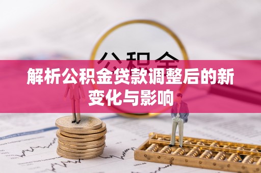达孜解析公积金贷款调整后的新变化与影响
