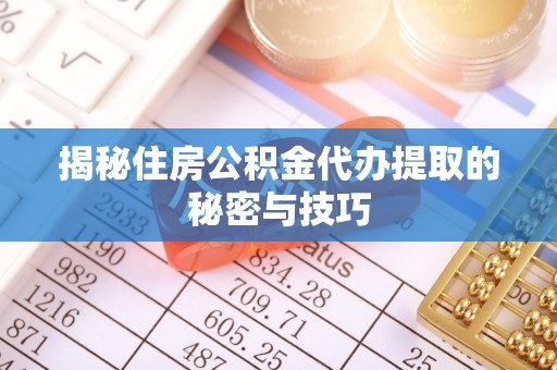 达孜揭秘住房公积金代办提取的秘密与技巧