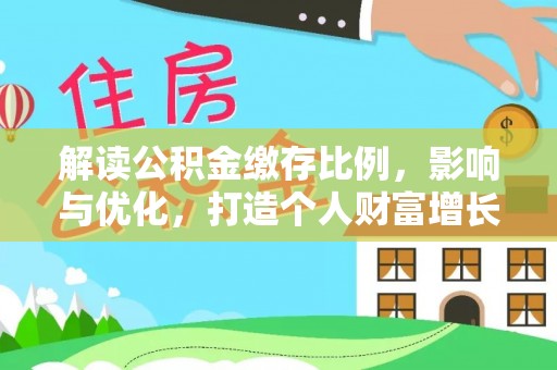 达孜解读公积金缴存比例，影响与优化，打造个人财富增长新引擎